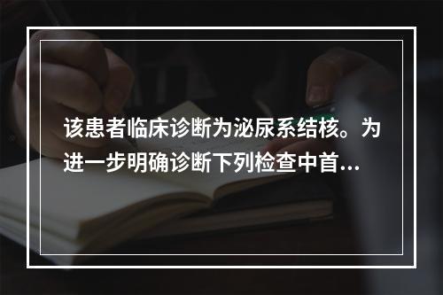 该患者临床诊断为泌尿系结核。为进一步明确诊断下列检查中首先选