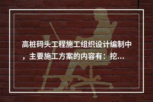 高桩码头工程施工组织设计编制中，主要施工方案的内容有：挖泥.