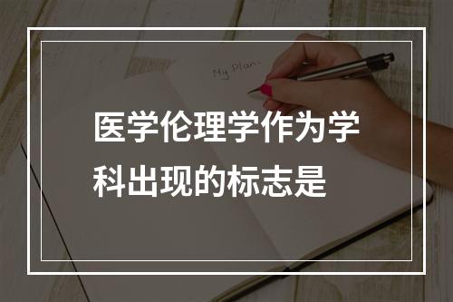 医学伦理学作为学科出现的标志是