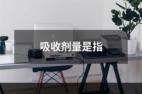 吸收剂量是指