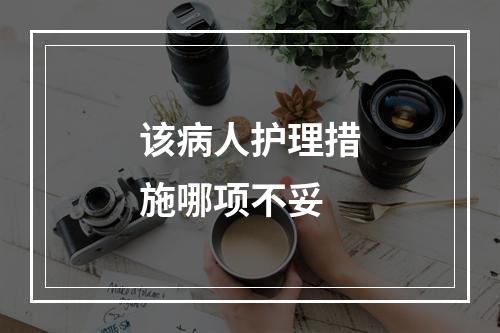 该病人护理措施哪项不妥