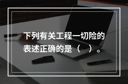 下列有关工程一切险的表述正确的是（　）。