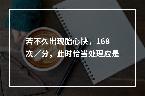 若不久出现胎心快，168次／分，此时恰当处理应是