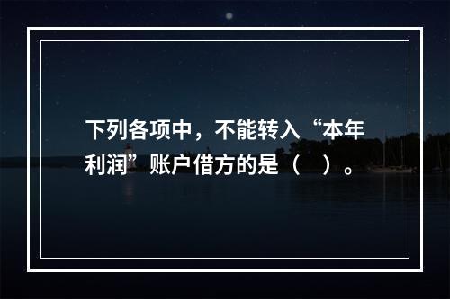 下列各项中，不能转入“本年利润”账户借方的是（　）。