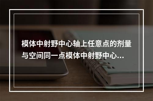 模体中射野中心轴上任意点的剂量与空间同一点模体中射野中心轴上