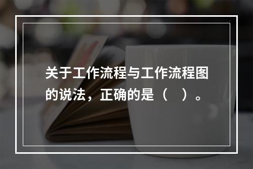 关于工作流程与工作流程图的说法，正确的是（　）。