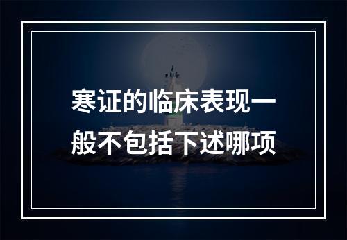 寒证的临床表现一般不包括下述哪项