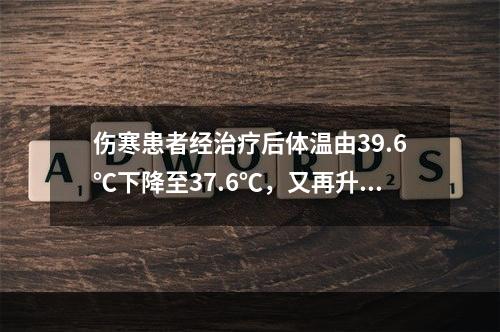 伤寒患者经治疗后体温由39.6℃下降至37.6℃，又再升高至