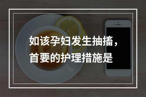 如该孕妇发生抽搐，首要的护理措施是