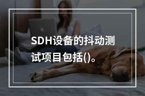 SDH设备的抖动测试项目包括()。