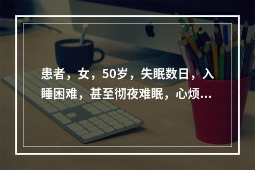 患者，女，50岁，失眠数日，入睡困难，甚至彻夜难眠，心烦口苦