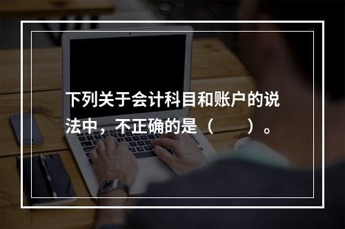 下列关于会计科目和账户的说法中，不正确的是（　　）。