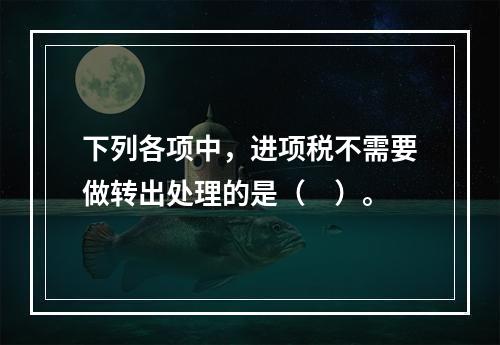 下列各项中，进项税不需要做转出处理的是（　）。