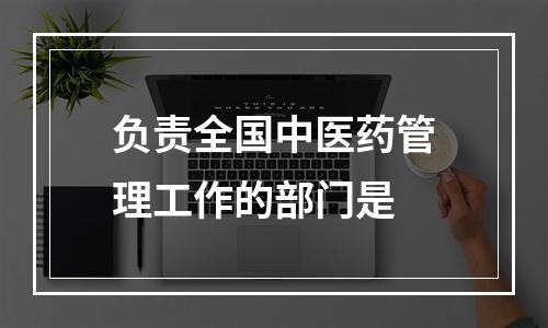 负责全国中医药管理工作的部门是