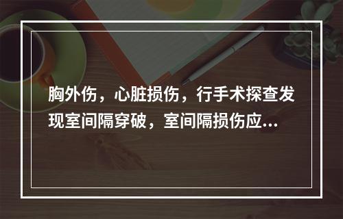 胸外伤，心脏损伤，行手术探查发现室间隔穿破，室间隔损伤应何时