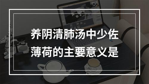 养阴清肺汤中少佐薄荷的主要意义是