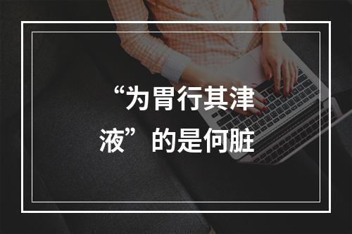 “为胃行其津液”的是何脏