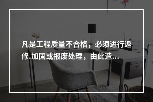 凡是工程质量不合格，必须进行返修.加固或报废处理，由此造成直