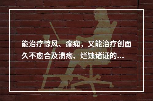 能治疗惊风、癫痫，又能治疗创面久不愈合及溃疡、烂蚀诸证的药物