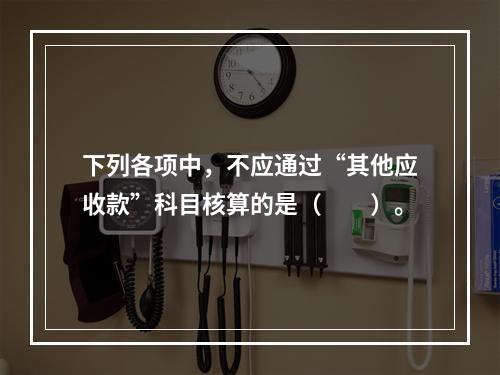 下列各项中，不应通过“其他应收款”科目核算的是（　　）。