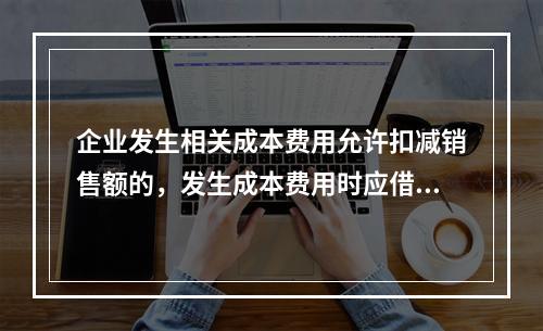 企业发生相关成本费用允许扣减销售额的，发生成本费用时应借记的