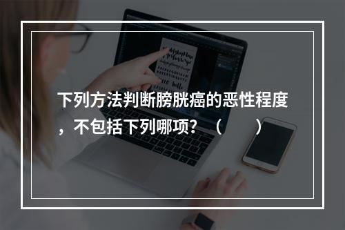 下列方法判断膀胱癌的恶性程度，不包括下列哪项？（　　）