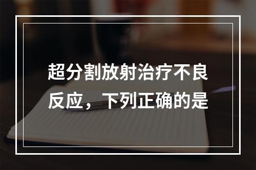 超分割放射治疗不良反应，下列正确的是