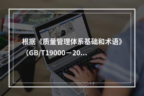 根据《质量管理体系基础和术语》（GB/T19000－2016