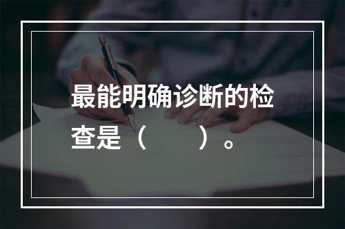 最能明确诊断的检查是（　　）。