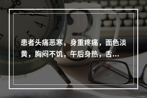 患者头痛恶寒，身重疼痛，面色淡黄，胸闷不饥，午后身热，舌白不