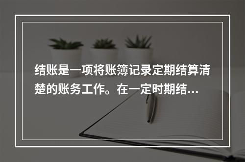 结账是一项将账簿记录定期结算清楚的账务工作。在一定时期结束，