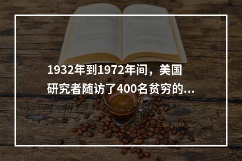 1932年到1972年间，美国研究者随访了400名贫穷的身患