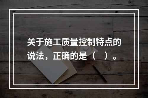 关于施工质量控制特点的说法，正确的是（　）。