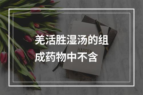 羌活胜湿汤的组成药物中不含