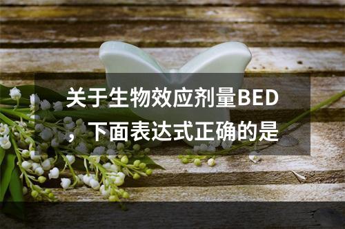 关于生物效应剂量BED，下面表达式正确的是