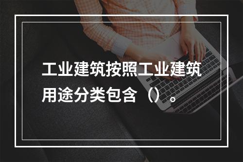 工业建筑按照工业建筑用途分类包含（）。