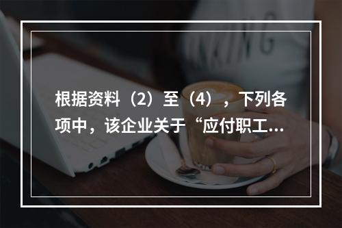 根据资料（2）至（4），下列各项中，该企业关于“应付职工薪酬