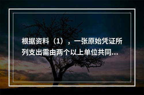 根据资料（1），一张原始凭证所列支出需由两个以上单位共同负担