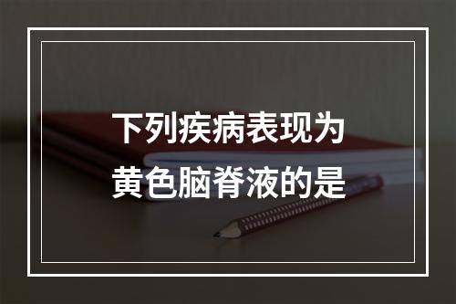 下列疾病表现为黄色脑脊液的是