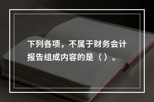 下列各项，不属于财务会计报告组成内容的是（ ）。