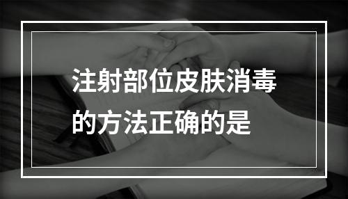 注射部位皮肤消毒的方法正确的是