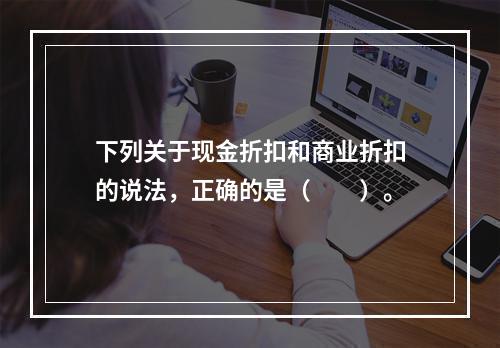 下列关于现金折扣和商业折扣的说法，正确的是（　　）。