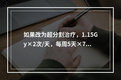 如果改为超分割治疗，1.15Gy×2次/天，每周5天×7周，