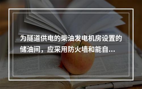 为隧道供电的柴油发电机房设置的储油间，应采用防火墙和能自行关