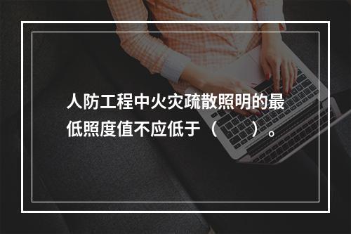 人防工程中火灾疏散照明的最低照度值不应低于（  ）。