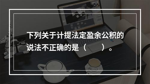 下列关于计提法定盈余公积的说法不正确的是（　　）。