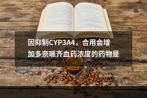 因抑制CYP3A4，合用会增加多奈哌齐血药浓度的药物是