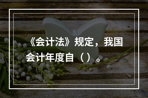 《会计法》规定，我国会计年度自（ ）。