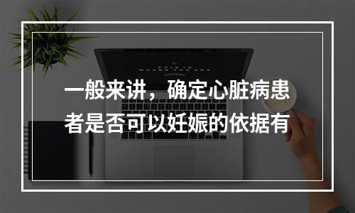 一般来讲，确定心脏病患者是否可以妊娠的依据有