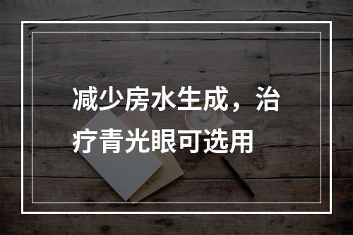 减少房水生成，治疗青光眼可选用